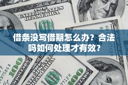 济南借条没写借期怎么办？合法吗如何处理才有效？