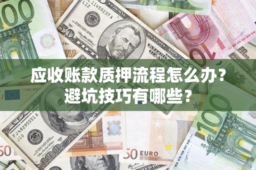济南应收账款质押流程怎么办？避坑技巧有哪些？