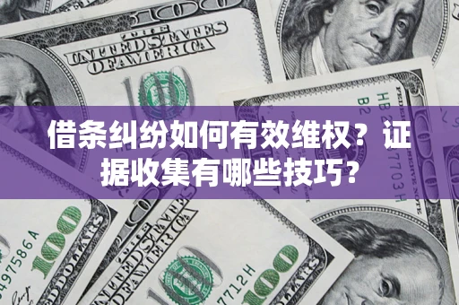 济南借条纠纷如何有效维权？证据收集有哪些技巧？