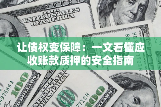 济南让债权变保障：一文看懂应收账款质押的安全指南