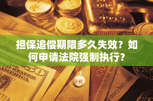 济南担保追偿期限多久失效？如何申请法院强制执行？