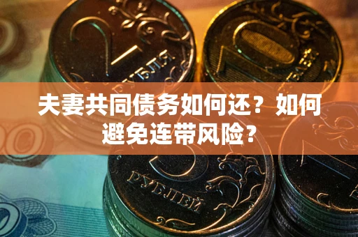 济南夫妻共同债务如何还？如何避免连带风险？
