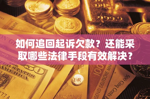 济南如何追回起诉欠款？还能采取哪些法律手段有效解决？