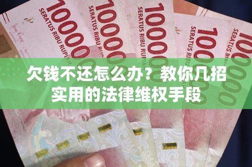 济南欠钱不还怎么办？教你几招实用的法律维权手段