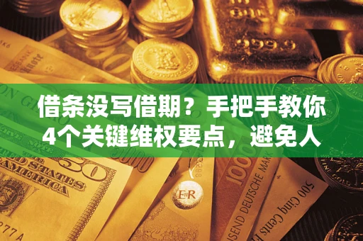 济南借条没写借期？手把手教你4个关键维权要点，避免人财两空