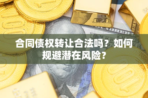 济南合同债权转让合法吗?如何规避潜在风险? 济南合同债权转让合法吗?如何规避潜在风险?