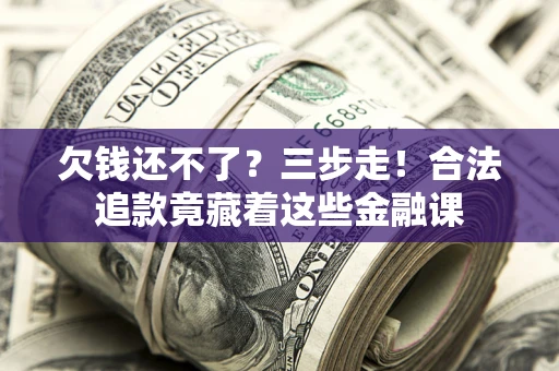 济南欠钱还不了？三步走！合法追款竟藏着这些金融课