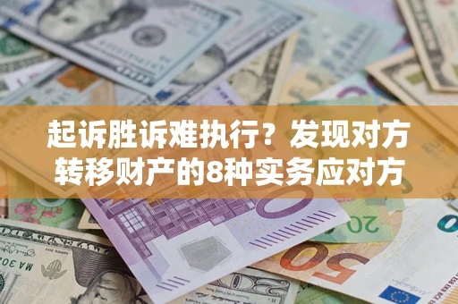 济南起诉胜诉难执行？发现对方转移财产的8种实务应对方案