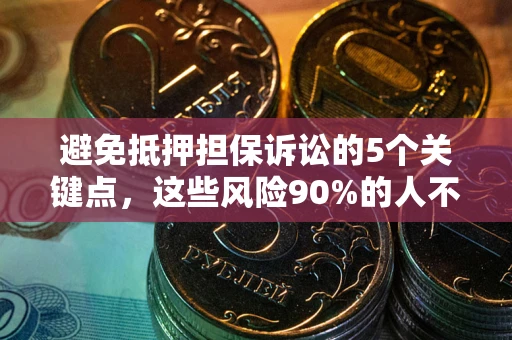 济南避免抵押担保诉讼的5个关键点，这些风险90%的人不知道！