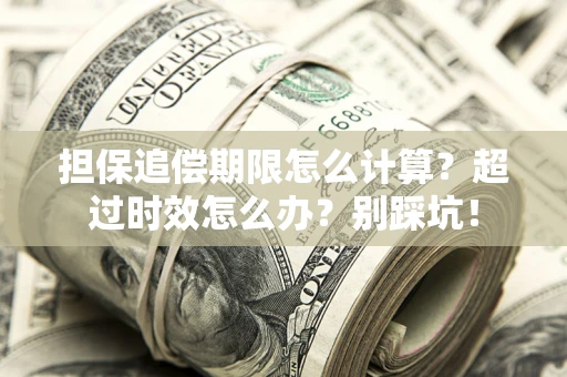 济南担保追偿期限怎么计算？超过时效怎么办？别踩坑！