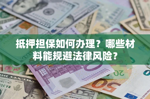 济南抵押担保如何办理？哪些材料能规避法律风险？