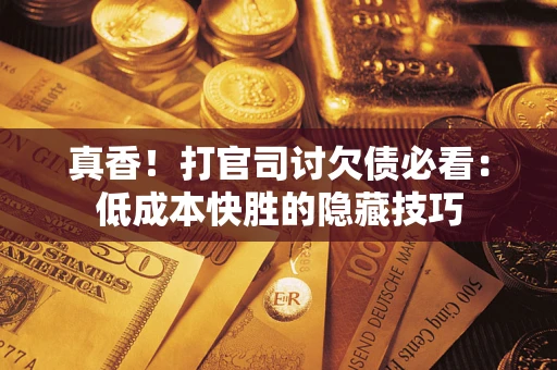 济南真香！打官司讨欠债必看：低成本快胜的隐藏技巧