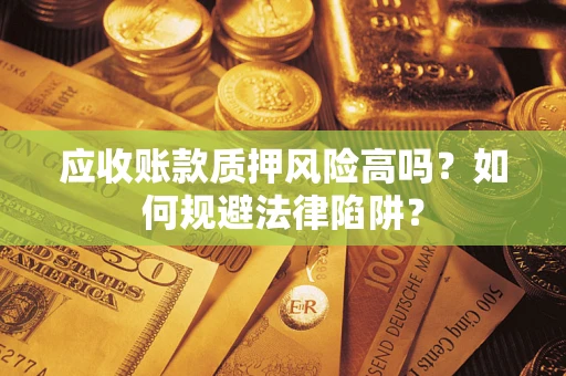 济南应收账款质押风险高吗？如何规避法律陷阱？