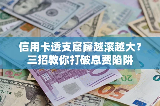 济南信用卡透支窟窿越滚越大？三招教你打破息费陷阱