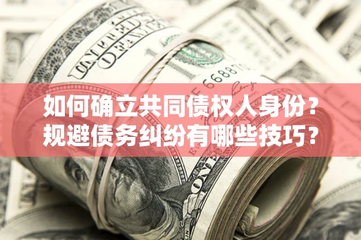 济南如何确立共同债权人身份？规避债务纠纷有哪些技巧？