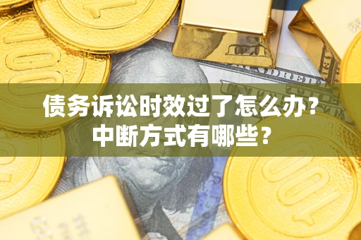 济南债务诉讼时效过了怎么办？中断方式有哪些？