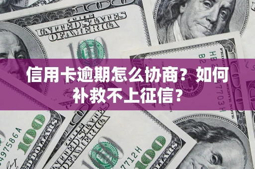 济南信用卡逾期怎么协商？如何补救不上征信？