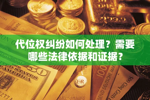 济南代位权纠纷如何处理？需要哪些法律依据和证据？