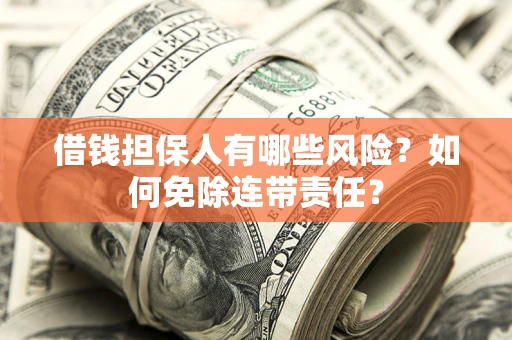 济南借钱担保人有哪些风险？如何免除连带责任？