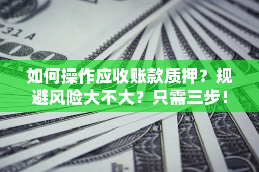 济南如何操作应收账款质押？规避风险大不大？只需三步！