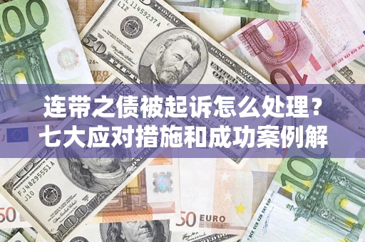 济南连带之债被起诉怎么处理？七大应对措施和成功案例解析