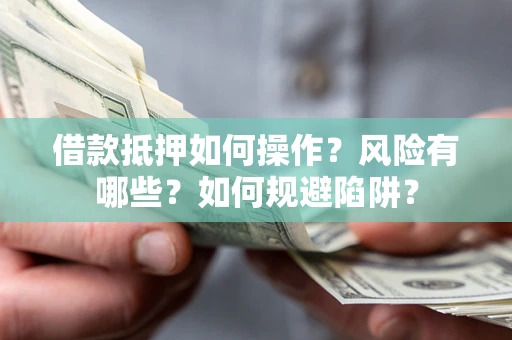 济南借款抵押如何操作?风险有哪些?如何规避陷阱? 济南借款抵押如何操作?风险有哪些?如何规避陷阱?