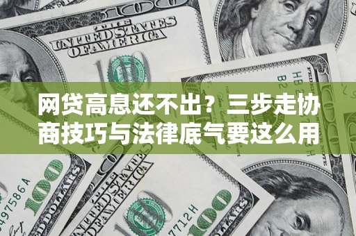 济南网贷高息还不出？三步走协商技巧与法律底气要这么用