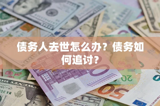济南债务人去世怎么办？债务如何追讨？