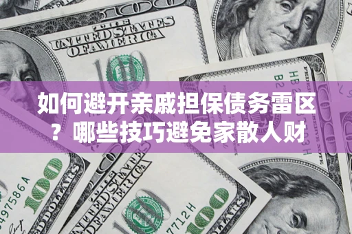 济南如何避开亲戚担保债务雷区？哪些技巧避免家散人财