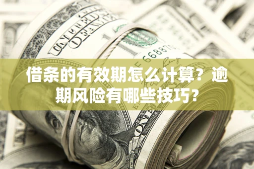 济南借条的有效期怎么计算？逾期风险有哪些技巧？