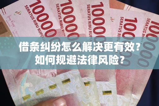 济南借条纠纷怎么解决更有效？如何规避法律风险？