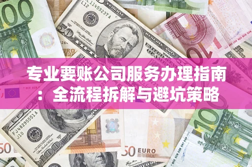 济南专业要账公司服务办理指南：全流程拆解与避坑策略