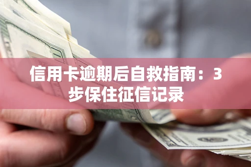 济南信用卡逾期后自救指南：3步保住征信记录
