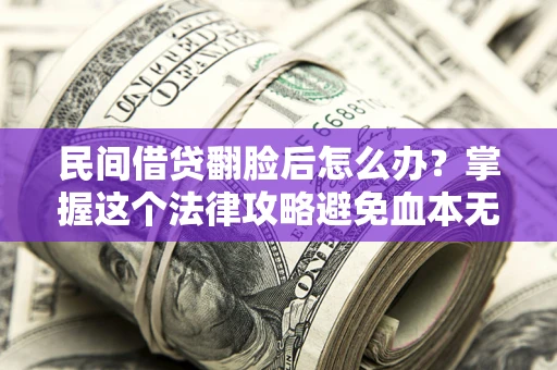 济南民间借贷翻脸后怎么办？掌握这个法律攻略避免血本无归