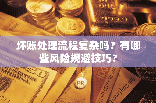 济南坏账处理流程复杂吗？有哪些风险规避技巧？