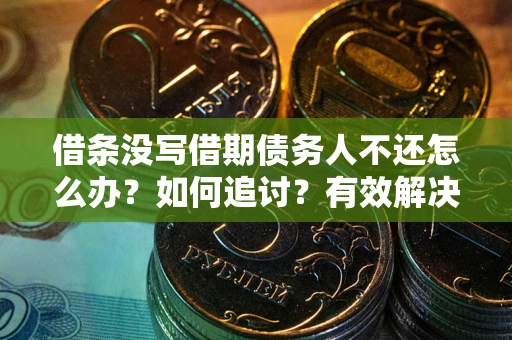 济南借条没写借期债务人不还怎么办？如何追讨？有效解决方案！
