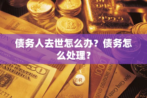 济南债务人去世怎么办？债务怎么处理？