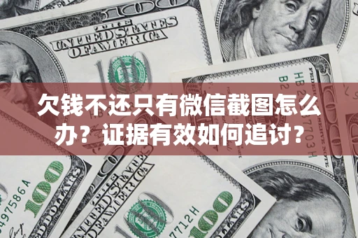 济南欠钱不还只有微信截图怎么办？证据有效如何追讨？