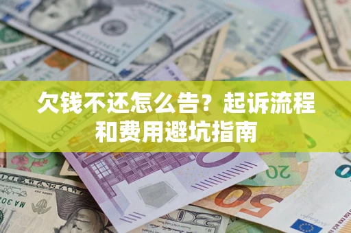 济南欠钱不还怎么告?起诉流程和费用避坑指南 济南欠钱不还怎么告?起诉流程和费用避坑指南