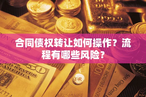 济南合同债权转让如何操作？流程有哪些风险？