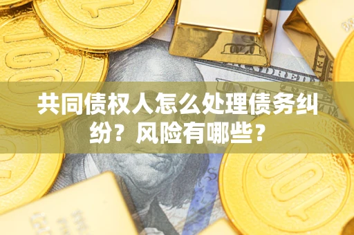 济南共同债权人怎么处理债务纠纷？风险有哪些？
