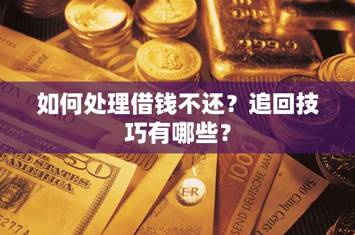 济南如何处理借钱不还？追回技巧有哪些？