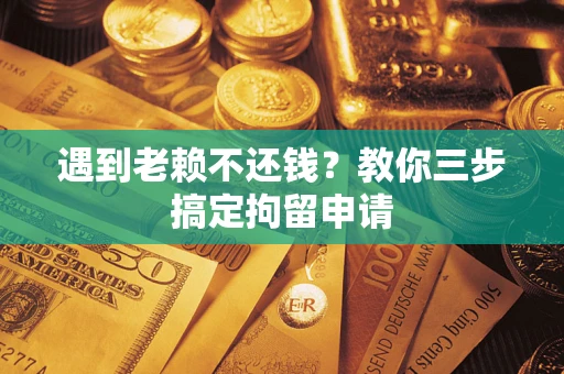 济南遇到老赖不还钱？教你三步搞定拘留申请
