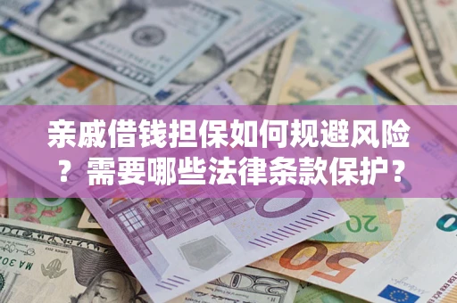 济南亲戚借钱担保如何规避风险？需要哪些法律条款保护？