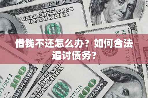 济南借钱不还怎么办？如何合法追讨债务？