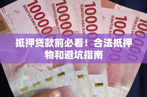 济南抵押贷款前必看！合法抵押物和避坑指南