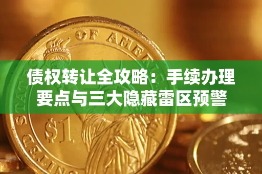 济南债权转让全攻略：手续办理要点与三大隐藏雷区预警