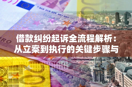济南借款纠纷起诉全流程解析：从立案到执行的关键步骤与防败诉指南