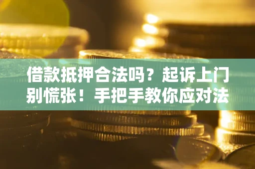 济南借款抵押合法吗？起诉上门别慌张！手把手教你应对法律程序