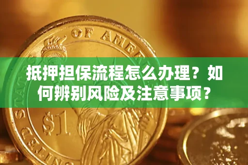 济南抵押担保流程怎么办理？如何辨别风险及注意事项？